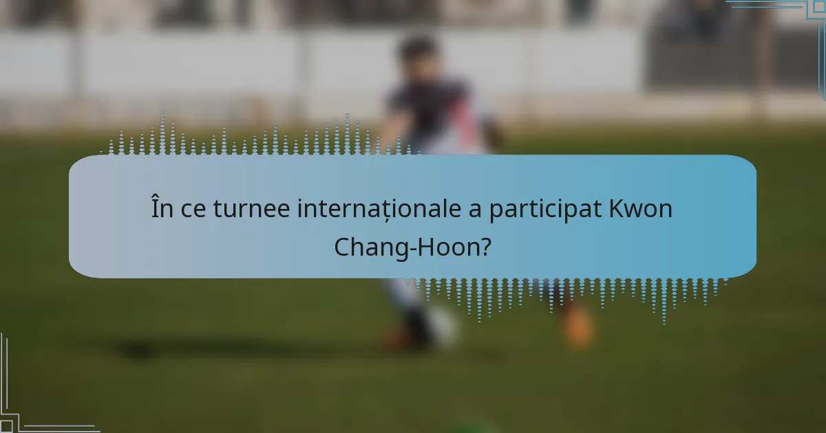 În ce turnee internaționale a participat Kwon Chang-Hoon?