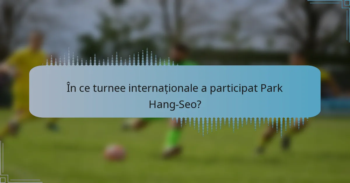 În ce turnee internaționale a participat Park Hang-Seo?